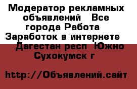 Модератор рекламных объявлений - Все города Работа » Заработок в интернете   . Дагестан респ.,Южно-Сухокумск г.